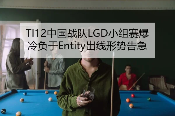 TI12中国战队LGD小组赛爆冷负于Entity出线形势告急